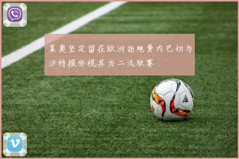 莱奥坚定留在欧洲拒绝费内巴切与沙特报价视其为二流联赛